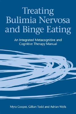 Treating Bulimia Nervosa and Binge Eating: An Integrated Metacognitive and Cognitive Therapy Manual by Cooper, Myra