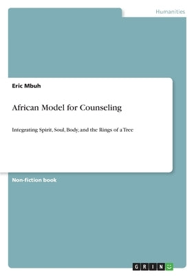 African Model for Counseling: Integrating Spirit, Soul, Body, and the Rings of a Tree by Mbuh, Eric