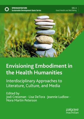 Envisioning Embodiment in the Health Humanities: Interdisciplinary Approaches to Literature, Culture, and Media by Cressman, Jodi