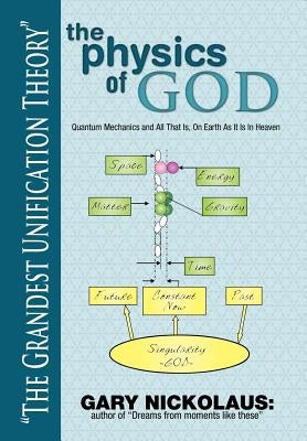 The Physics of God: Quantum Mechanics and All That Is, on Earth as It Is in Heaven by Nickolaus, Gary