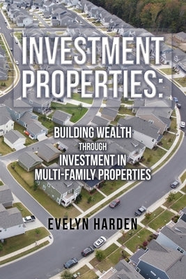 Investment Properties: Building Wealth Through Investment in Multi-Family Properties by Harden, Evelyn