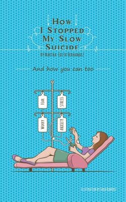 How I stopped my Slow Suicide: And how you can too by Hernandez, Martha-Edith