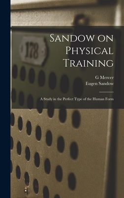 Sandow on Physical Training: A Study in the Perfect Type of the Human Form by Sandow, Eugen