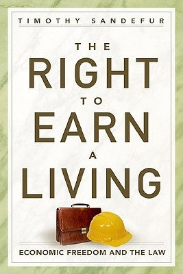 The Right to Earn a Living: Economic Freedom and the Law by Sandefur, Timothy