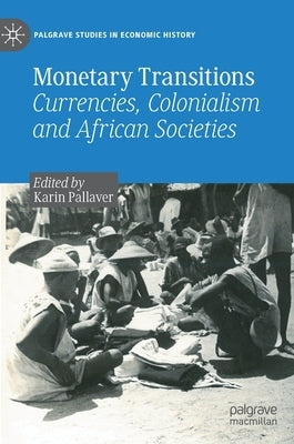 Monetary Transitions: Currencies, Colonialism and African Societies by Pallaver, Karin