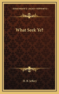 What Seek Ye? by Jeffery, H. B.