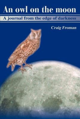 An Owl on the Moon: A Journal from the Edge of Darkness by Froman, Craig