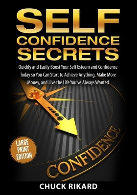 Self Confidence Secrets Large Print Edition: Quickly and Easily Boost Your Self Esteem and Confidence Today so You Can Start to Achieve Anything, Make by Rikard, Chuck
