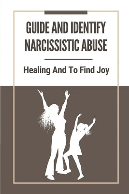 Guide And Identify Narcissistic Abuse: Healing And To Find Joy: Take To Recover From Narcissistic Abuse by Knudsuig, Raymond