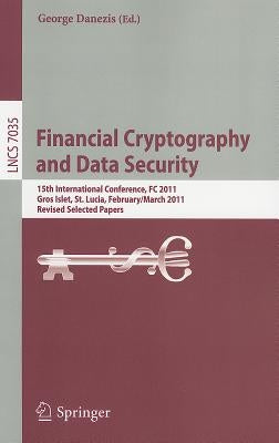 Financial Cryptography and Data Security: 15th International Conference, FC 2011, Gros Islet, St. Lucia, February 28 - March 4, 2011, Revised Selected by Danezis, George