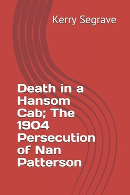 Death in a Hansom Cab; The 1904 Persecution of Nan Patterson by Segrave, Kerry