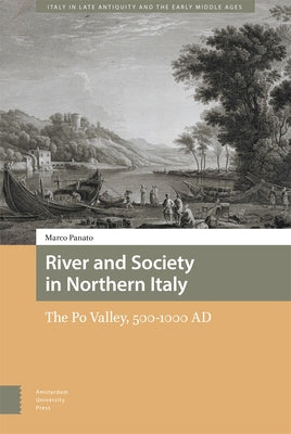 River and Society in Northern Italy: The Po Valley, 500-1000 AD by Panato, Marco
