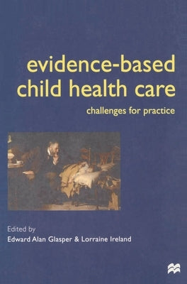 Evidence-based Child Health Care: Challenges for Practice by Glasper, Alan