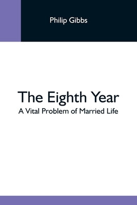 The Eighth Year: A Vital Problem Of Married Life by Gibbs, Philip