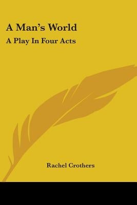 A Man's World: A Play In Four Acts by Crothers, Rachel