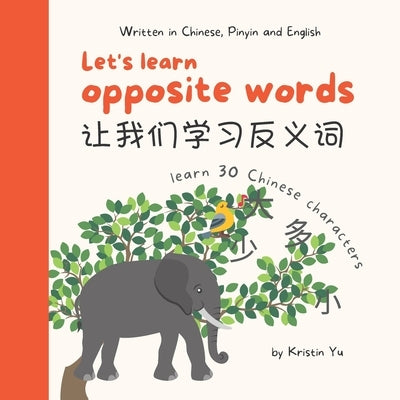Let's Learn Opposite Words 让我们学习反义词: A Bilingual Children's Book Written in Chinese, Pinyin an by Yu, Kristin