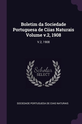 Boletim da Sociedade Portuguesa de Ciias Naturais Volume v.2, 1908: V.2, 1908 by De Naturais, Sociedade Portuguesa Ciias