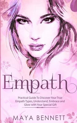 Empath: Practical Guide To Discover Your True Empath Types, Understand, Embrace and Glow with Your Special Gift by Bennett, Maya