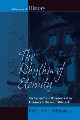 The Rhythm of Eternity: The German Youth Movement and the Experience of the Past, 1900-1933 by Adriaansen, Robbert-Jan