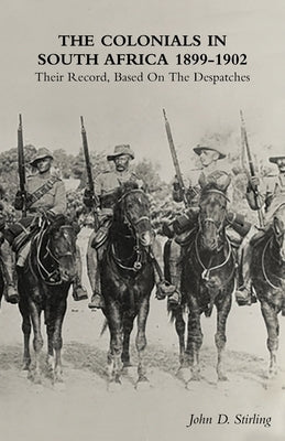 The Colonials in South Africa 1899-1902: Their Record, Based On the Despatches by Stirling, John D.