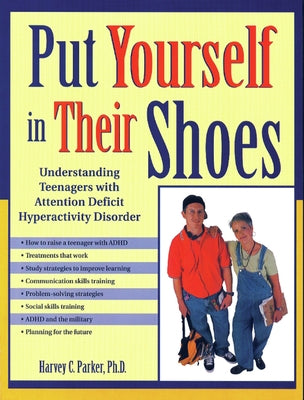 Put Yourself in Their Shoes: Understanding Teenagers with Attention Deficit Hyperactivity Disorder by Parker, Harvey C.