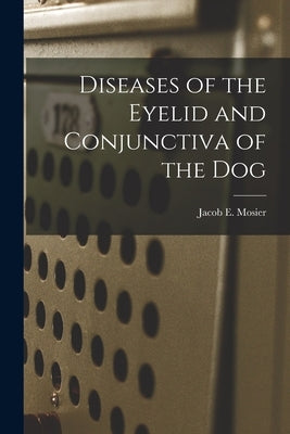 Diseases of the Eyelid and Conjunctiva of the Dog by Mosier, Jacob E.