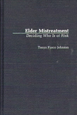 Elder Mistreatment: Deciding Who Is at Risk by Johnson, Tanya F.