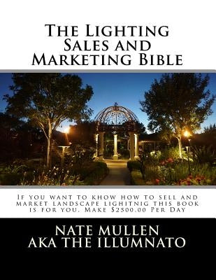 The Lighting sales and Marketing Bible: If you want to khow how to sell and market landscape lighitnig this book is for you This book goes hand in han by Mullen, Nate E.