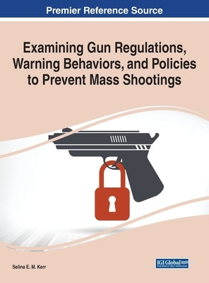 Examining Gun Regulations, Warning Behaviors, and Policies to Prevent Mass Shootings by Kerr, Selina E. M.