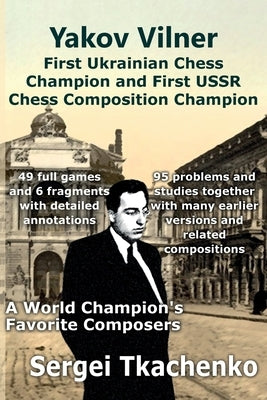 Yakov Vilner, First Ukrainian Chess Champion and First USSR Chess Composition Champion: A World Champion's Favorite Composers by Tkachenko, Sergei