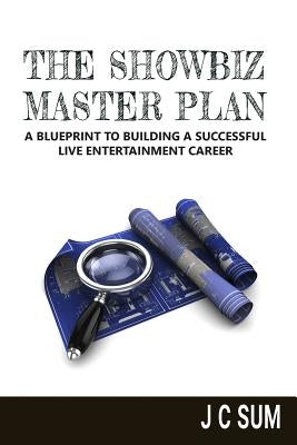 The Showbiz Master Plan: A Blueprint to Building a Successful Live Entertainment Career by Sum, J. C.