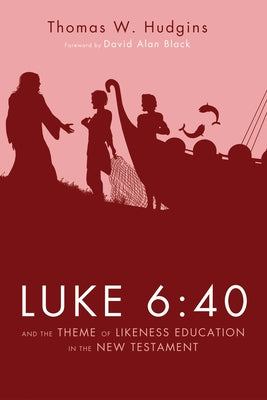 Luke 6:40 and the Theme of Likeness Education in the New Testament by Hudgins, Thomas W.