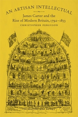 An Artisan Intellectual: James Carter and the Rise of Modern Britain, 1792-1853 by Ferguson, Christopher