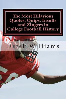 The Most Hilarious Quotes, Quips, Insults and Zingers in College Football History by Williams, Derek D.