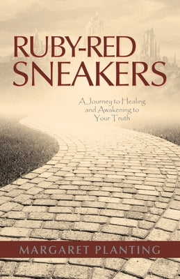 Ruby-Red Sneakers: A Journey to Healing and Awakening to Your Truth by Planting, Margaret