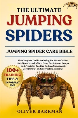 The Ultimate Jumping Spiders: The Complete Guide to Caring for Nature's Most Intelligent Arachnids - From Enrichment Setups and Precision Feeding to B by Barkman, Oliver