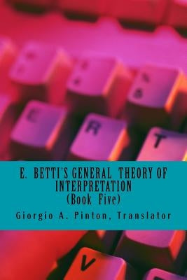 E. Betti's General Theory of Interpretation: Book 5: Chapters Six by Pinton, Giorgio A.