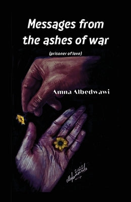 Messages from the Ashes of War: prisoner of love by Albedwawi, Amna