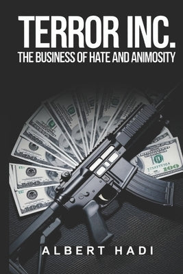 Terror Inc.: The Business of Hate and Animosity by Hadi, Albert