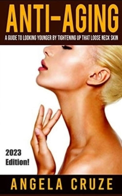 Tighten Sagging Neck Skin - Look and Feel Younger and Sexier: Heath and Anti-Aging Series by Cruze, Angela