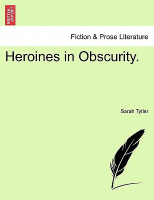 Heroines in Obscurity. by Tytler, Sarah