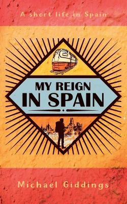 My Reign in Spain: A short life in Spain by Giddings, Michael