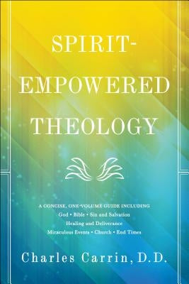 Spirit-Empowered Theology: A Concise, One-Volume Guide by Carrin D. D. Charles