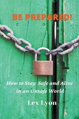 BE PREPARED! How to Stay Safe And Alive in An Unsafe World. by Lyon, Lex