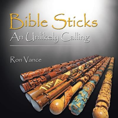 Bible Sticks An Unlikely Calling by Vance, Ron