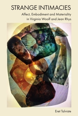 Strange Intimacies - Affect, Embodiment and Materiality in Virginia Woolf and Jean Rhys by Talviste, Eret