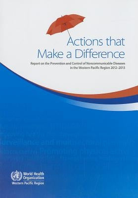 Actions That Make a Difference: Report on the Prevention and Control of Noncommunicable Diseases in the Western Pacific Region 2012-2013 by Who Regional Office for the Western Paci