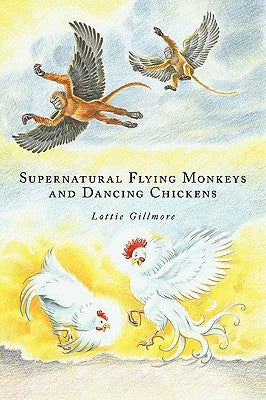 Supernatural Flying Monkeys and Dancing Chickens by Gillmore, Lottie