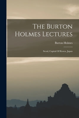The Burton Holmes Lectures: Seoul, Capital Of Korea. Japan by Holmes, Burton