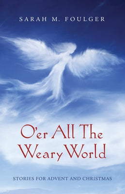 O'Er All the Weary World: Stories for Advent and Christmas by Foulger, Sarah M.